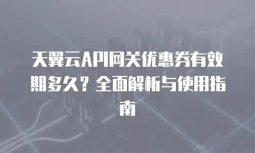 天翼云API网关优惠券有效期多久？全面解析与使用指南