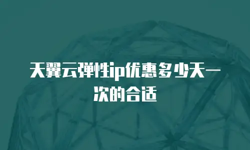 天翼云弹性ip优惠多少天一次的合适