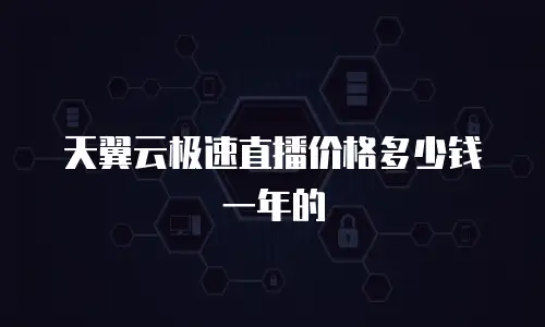 天翼云极速直播价格多少钱一年的