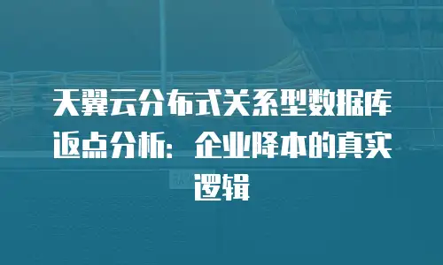 天翼云分布式关系型数据库返点分析：企业降本的真实逻辑