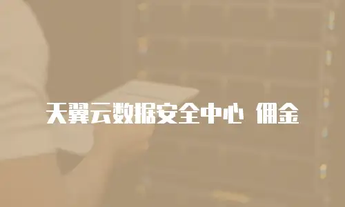 天翼云数据安全中心 佣金