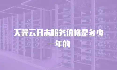 天翼云日志服务价格是多少一年的