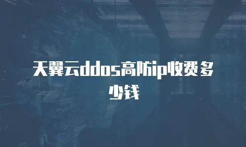 天翼云ddos高防ip收费多少钱