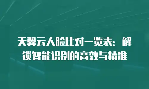 天翼云人脸比对一览表：解锁智能识别的高效与精准