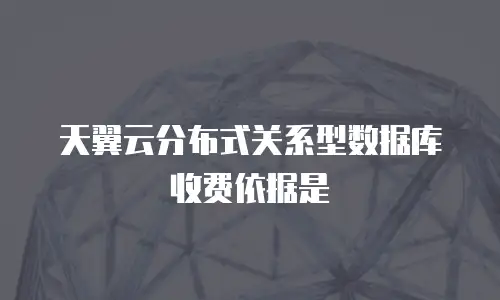 天翼云分布式关系型数据库收费依据是