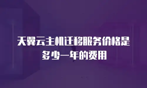 天翼云主机迁移服务价格是多少一年的费用