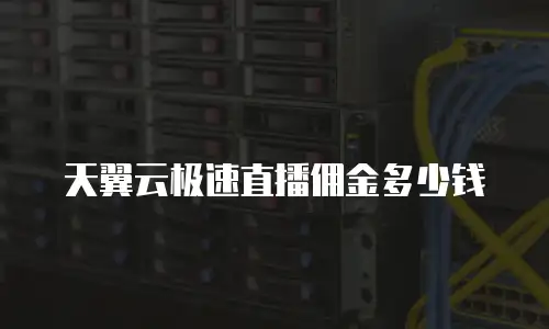 天翼云极速直播佣金多少钱