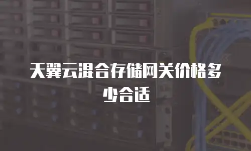 天翼云混合存储网关价格多少合适