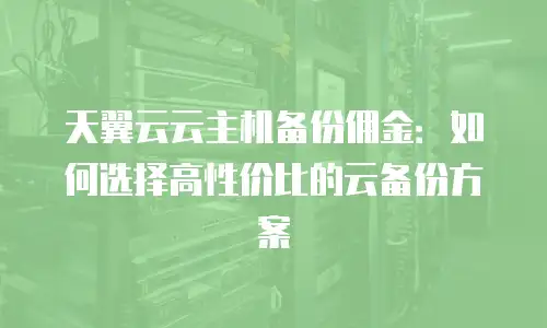 天翼云云主机备份佣金：如何选择高性价比的云备份方案