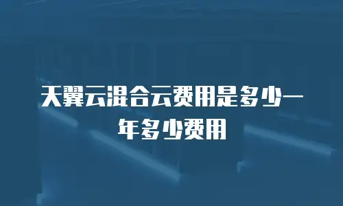 天翼云混合云费用是多少一年多少费用