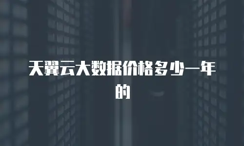 天翼云大数据价格多少一年的
