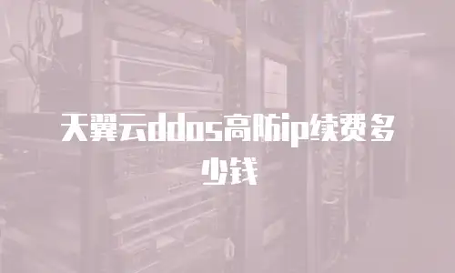 天翼云ddos高防ip续费多少钱