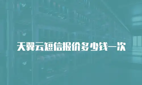 天翼云短信报价多少钱一次