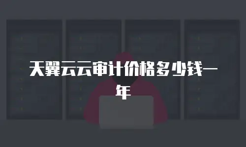 天翼云云审计价格多少钱一年