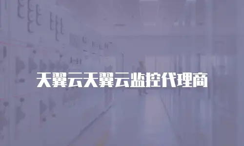 天翼云天翼云监控代理商