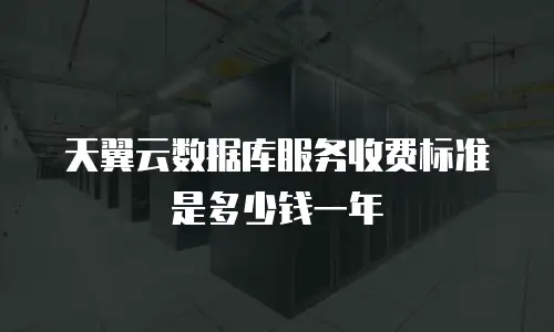 天翼云数据库服务收费标准是多少钱一年