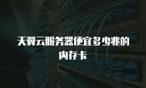 天翼云服务器便宜多少兆的内存卡