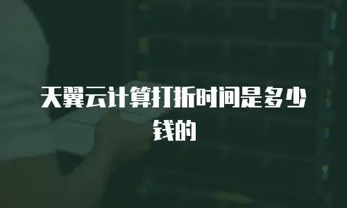 天翼云计算打折时间是多少钱的