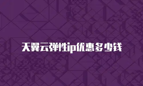 天翼云弹性ip优惠多少钱