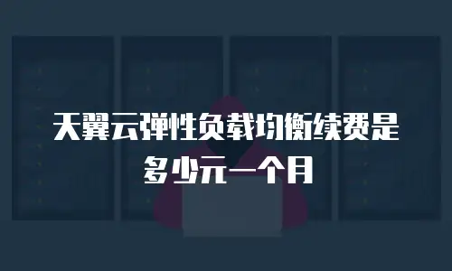 天翼云弹性负载均衡续费是多少元一个月