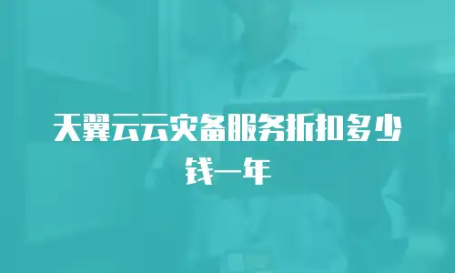 天翼云云灾备服务折扣多少钱一年