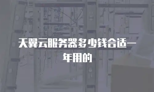 天翼云服务器多少钱合适一年用的