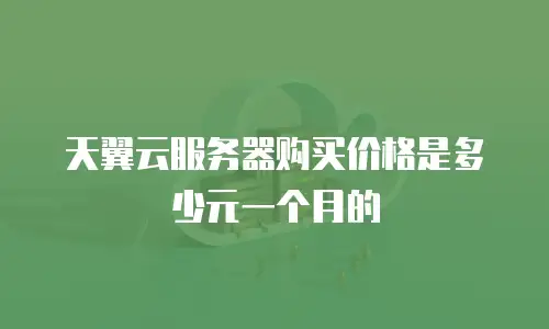 天翼云服务器购买价格是多少元一个月的