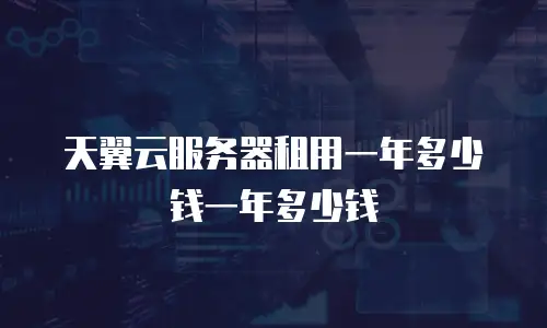 天翼云服务器租用一年多少钱一年多少钱