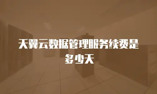 天翼云数据管理服务续费是多少天