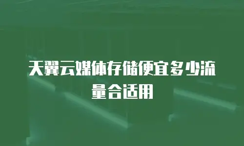 天翼云媒体存储便宜多少流量合适用