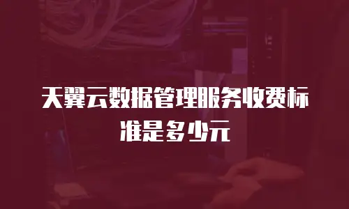 天翼云数据管理服务收费标准是多少元