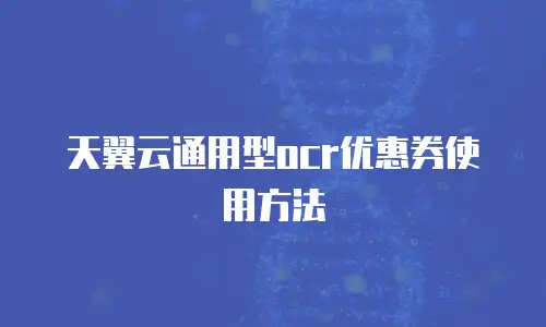 天翼云通用型ocr优惠券使用方法