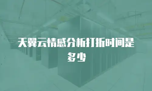 天翼云情感分析打折时间是多少
