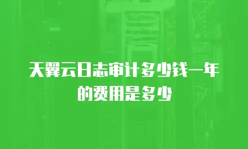 天翼云日志审计多少钱一年的费用是多少