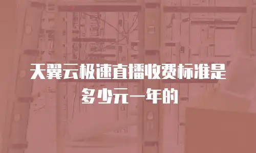 天翼云极速直播收费标准是多少元一年的