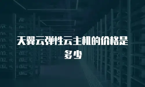 天翼云弹性云主机的价格是多少