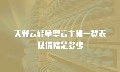 天翼云轻量型云主机一览表及价格是多少