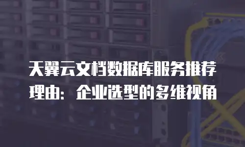 天翼云文档数据库服务推荐理由：企业选型的多维视角