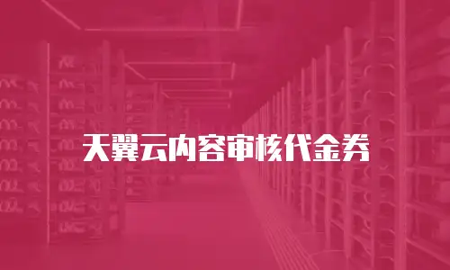 天翼云内容审核代金券