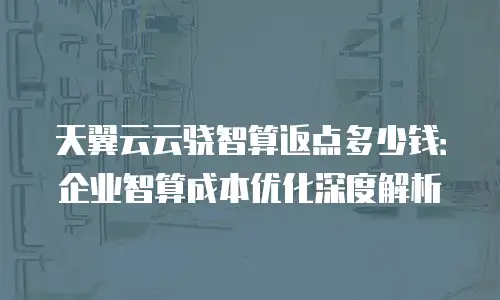 天翼云云骁智算返点多少钱：企业智算成本优化深度解析
