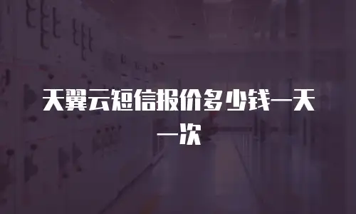 天翼云短信报价多少钱一天一次