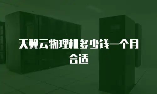 天翼云物理机多少钱一个月合适