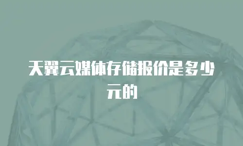 天翼云媒体存储报价是多少元的