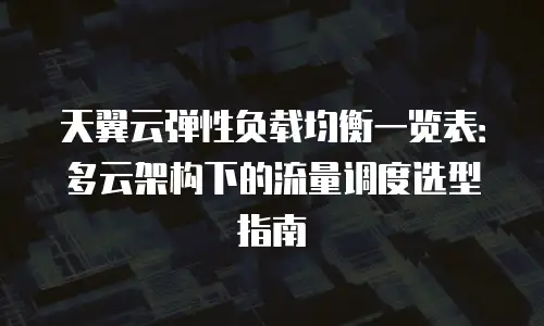 天翼云弹性负载均衡一览表：多云架构下的流量调度选型指南