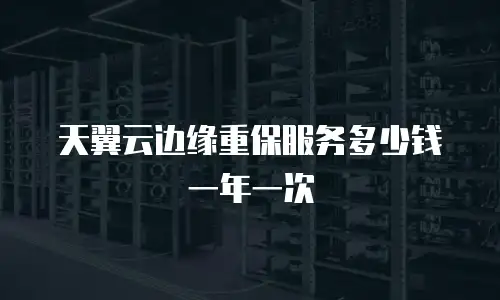 天翼云边缘重保服务多少钱一年一次