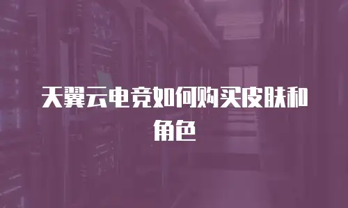 天翼云电竞如何购买皮肤和角色