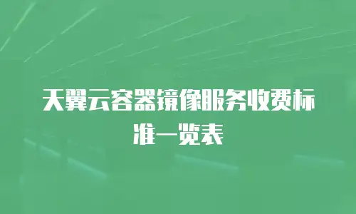 天翼云容器镜像服务收费标准一览表