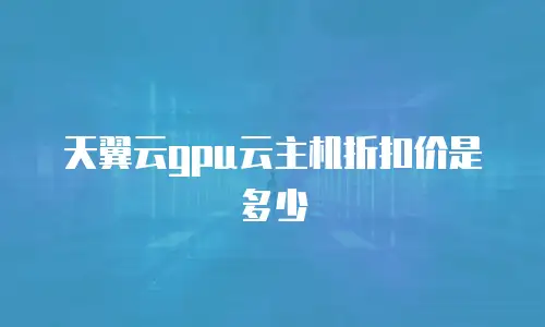 天翼云gpu云主机折扣价是多少