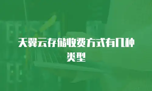 天翼云存储收费方式有几种类型