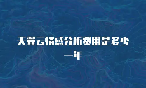 天翼云情感分析费用是多少一年